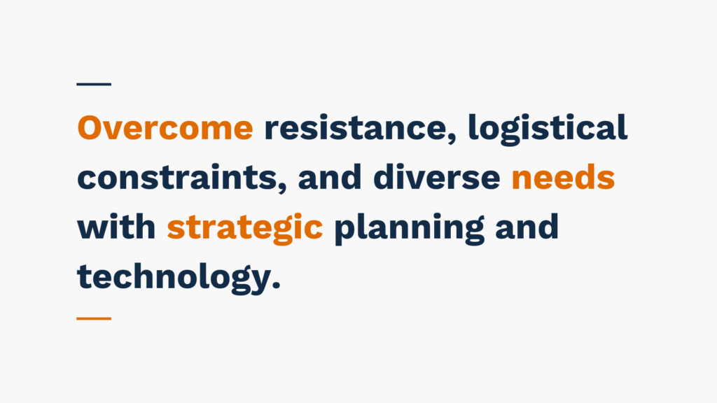 "Overcome resistance, logistical constraints, and diverse needs with strategic planning and technology."