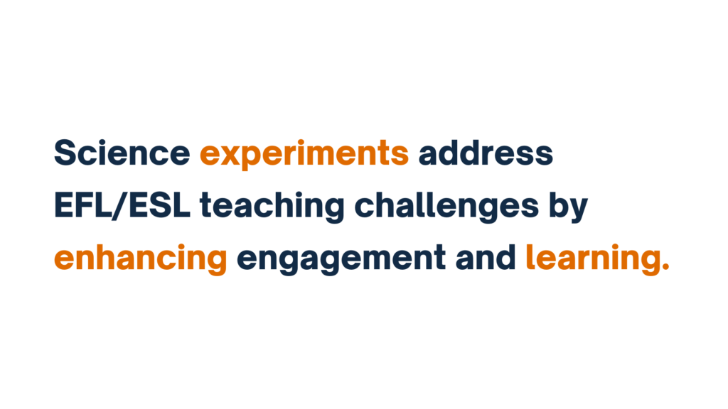 "Text slide stating 'Science experiments address EFL/ESL teaching challenges by enhancing engagement and learning,' with key terms highlighted in orange."