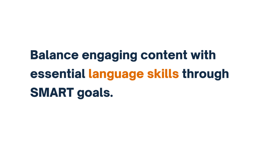 "Balance engaging content with essential language skills through SMART goals."