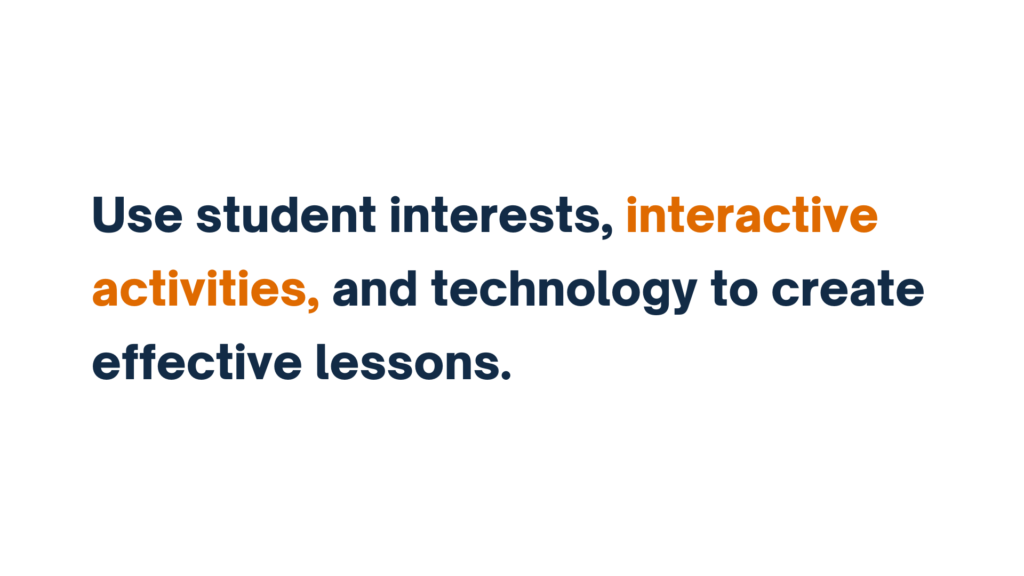 "Use student interests, interactive activities, and technology to create effective lessons."