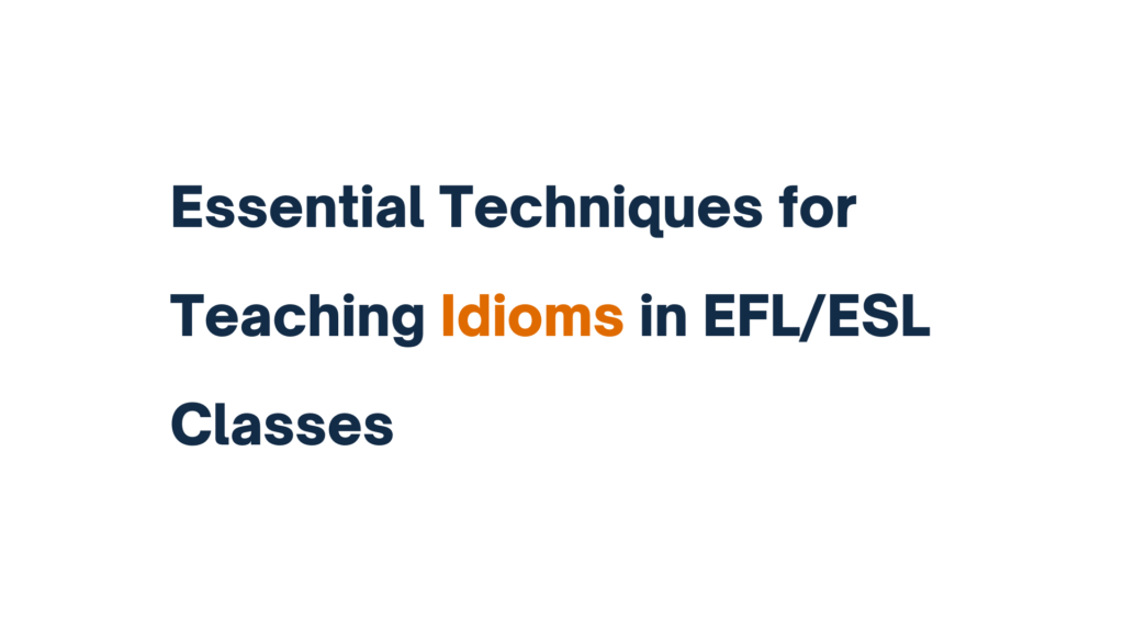 "Slide titled 'Essential Techniques for Teaching Idioms in EFL/ESL Classes' with 'Idioms' highlighted in orange."