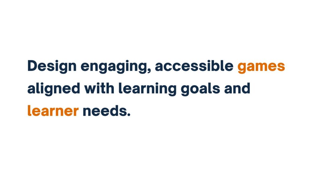 "Text stating 'Design engaging, accessible games aligned with learning goals and learner needs' with 'games' and 'learner' highlighted in orange."