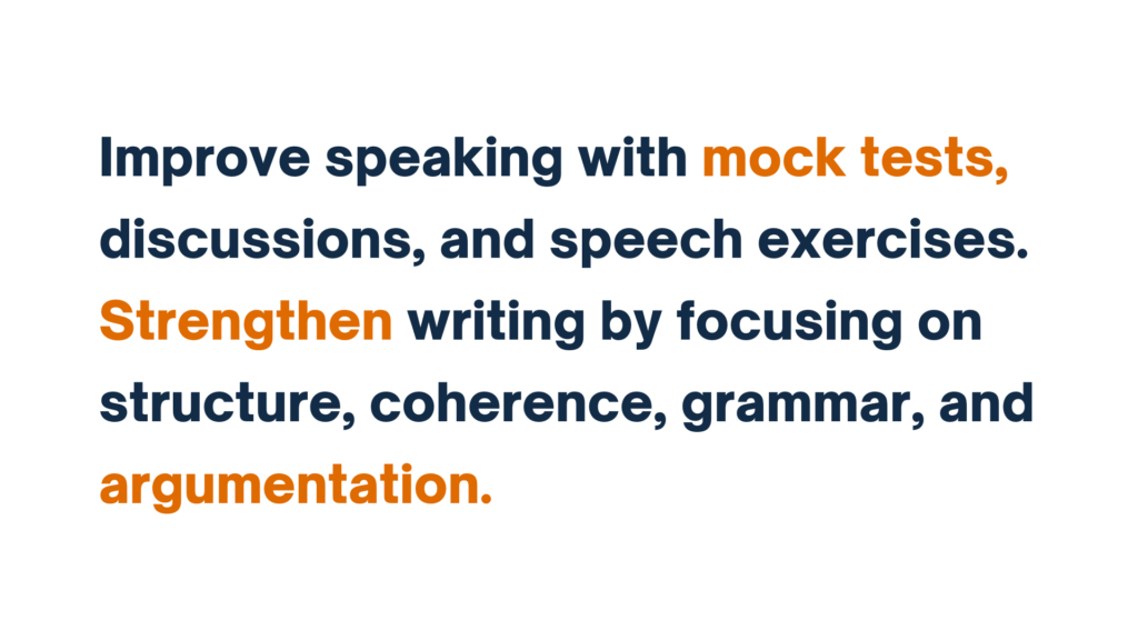 "Improve speaking with mock tests, discussions, and speech exercises. Strengthen writing by focusing on structure, coherence, grammar, and argumentation."