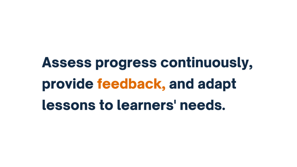 "Assess progress continuously, provide feedback, and adapt lessons to learners' needs."