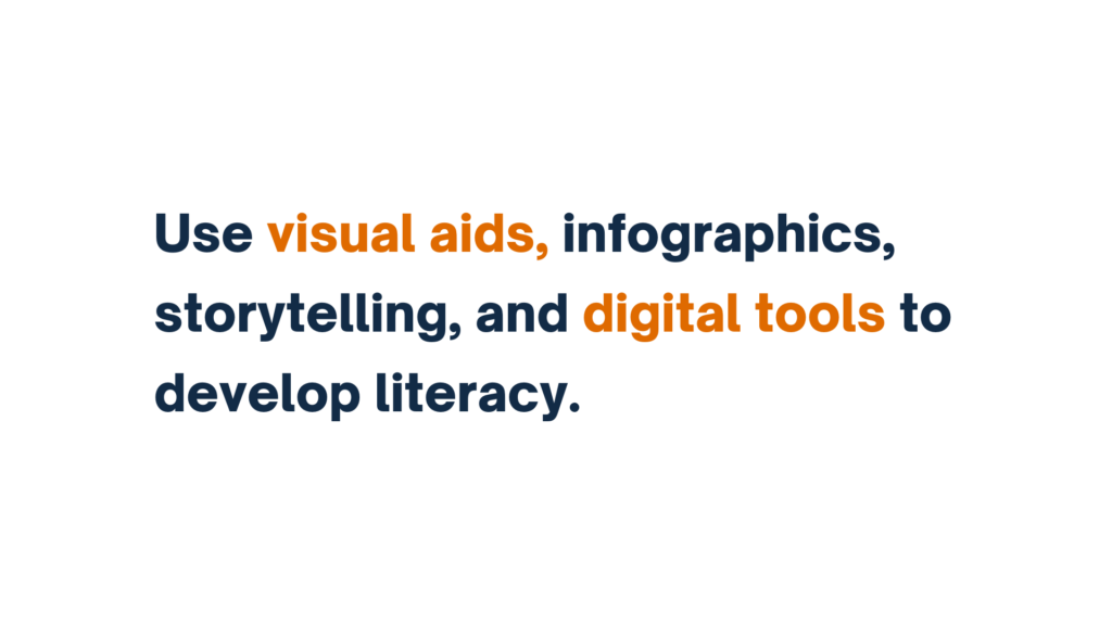 "Use visual aids, infographics, storytelling, and digital tools to develop literacy."