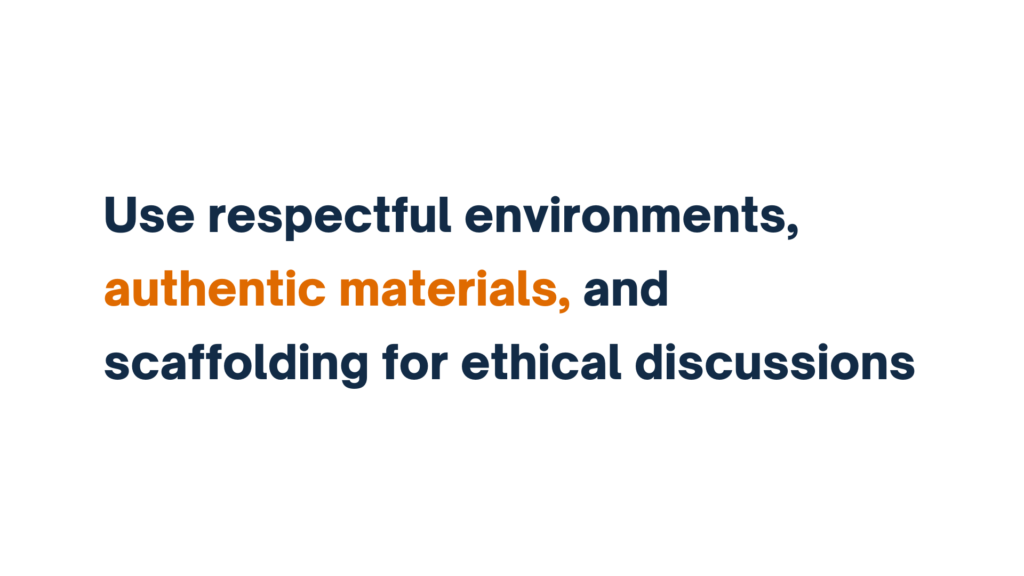 "Text stating 'Use respectful environments, authentic materials, and scaffolding for ethical discussions.'"