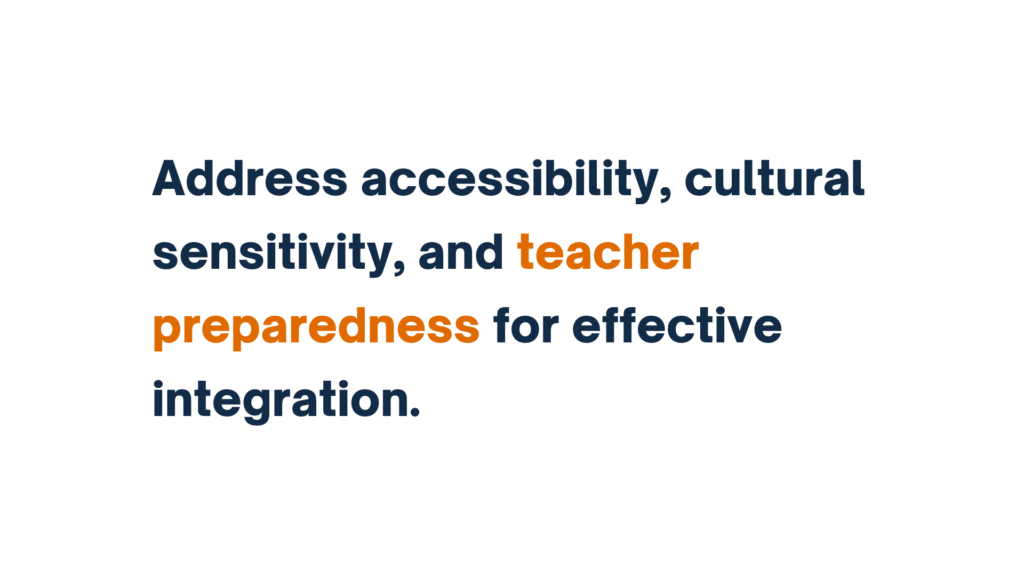 "Address accessibility, cultural sensitivity, and teacher preparedness for effective integration."